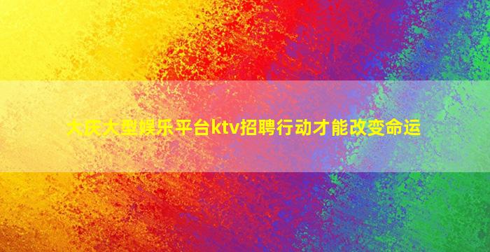 大庆大型娱乐平台ktv招聘行动才能改变命运