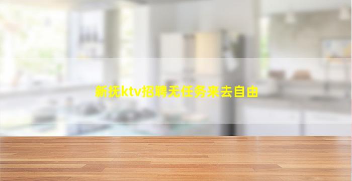 新抚ktv招聘无任务来去自由