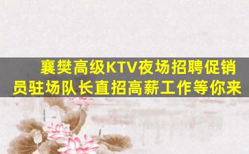 襄樊高级KTV夜场招聘促销员驻场队长直招高薪工作等你来