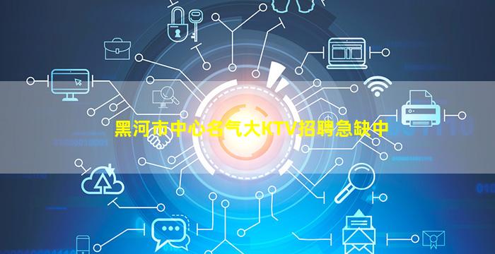 黑河市中心名气大KTV招聘急缺中